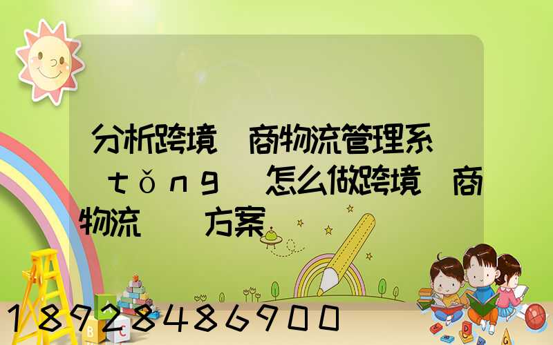 分析跨境電商物流管理系統(tǒng)怎么做跨境電商物流運營方案