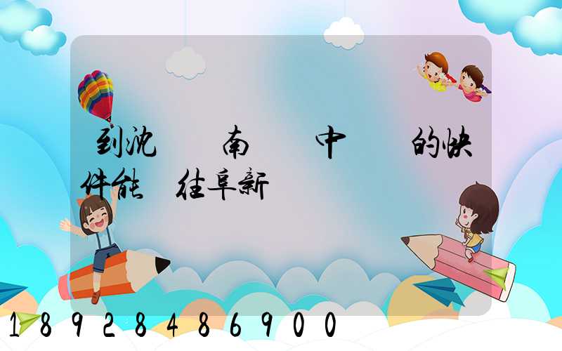 到沈陽渾南陸運中轉場的快件能發往阜新嗎