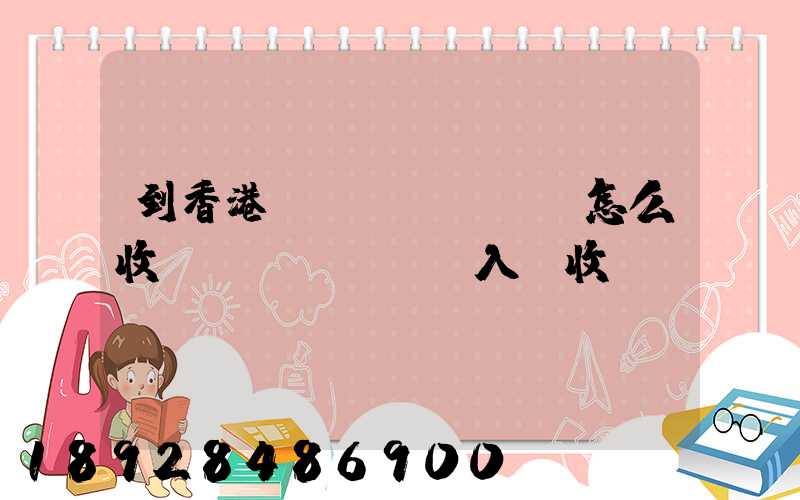 到香港運(yùn)輸怎么收費(fèi),入倉收費(fèi)標(biāo)準(zhǔn),香港派送收費(fèi)標(biāo)準(zhǔn)