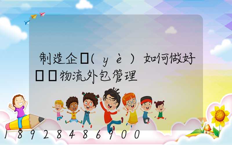 制造企業(yè)如何做好運輸物流外包管理