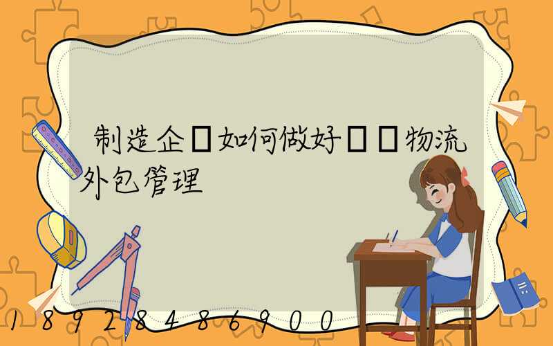 制造企業如何做好運輸物流外包管理