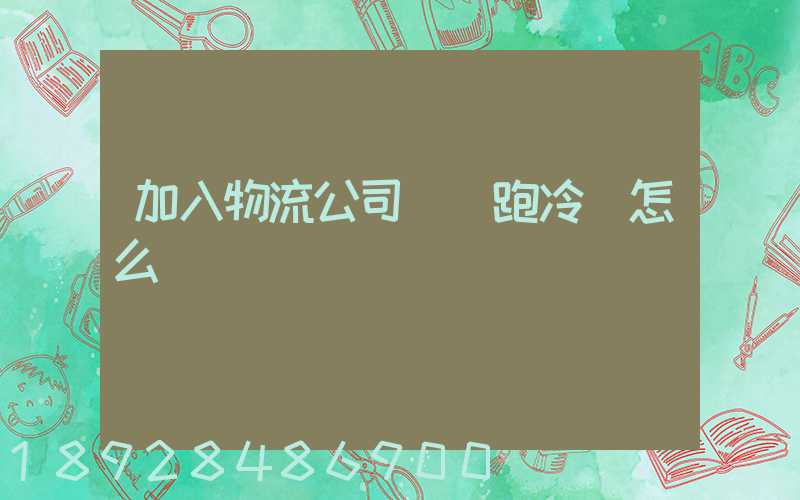 加入物流公司買車跑冷鏈怎么樣