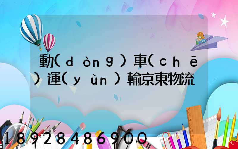 動(dòng)車(chē)運(yùn)輸京東物流