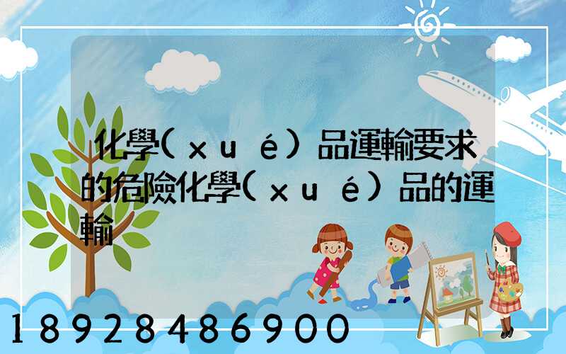 化學(xué)品運輸要求的危險化學(xué)品的運輸