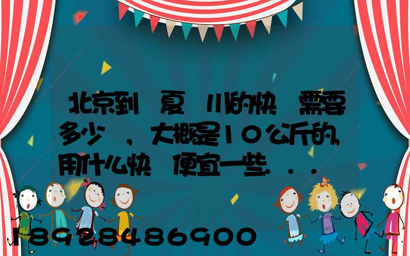 北京到寧夏銀川的快遞需要多少錢,大概是10公斤的,用什么快遞便宜一些...