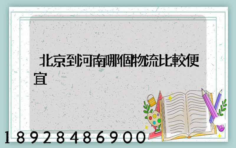 北京到河南哪個物流比較便宜