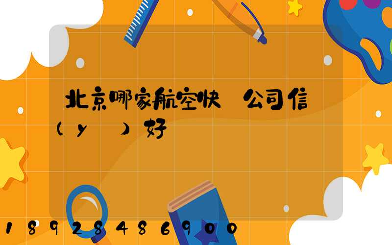 北京哪家航空快遞公司信譽(yù)好