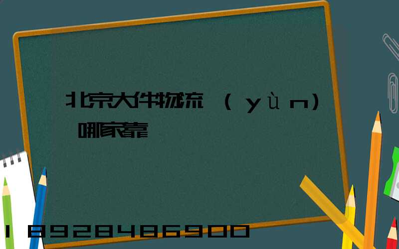 北京大件物流運(yùn)輸哪家靠譜
