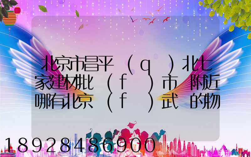 北京市昌平區(qū)北七家建材批發(fā)市場附近哪有北京發(fā)武漢的物流