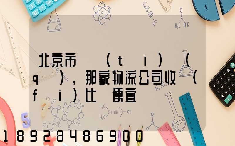 北京市豐臺(tái)區(qū),那家物流公司收費(fèi)比較便宜