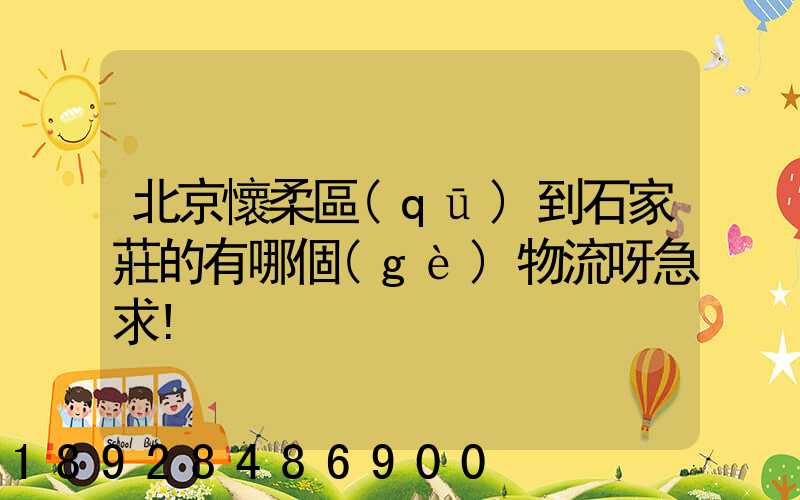 北京懷柔區(qū)到石家莊的有哪個(gè)物流呀急求!