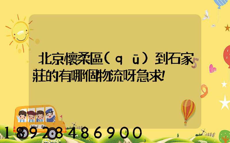 北京懷柔區(qū)到石家莊的有哪個物流呀急求!