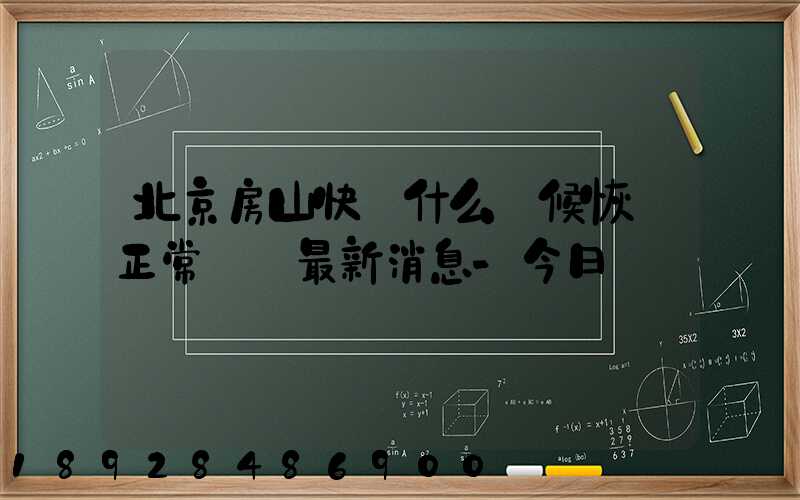 北京房山快遞什么時候恢復正常營業最新消息-今日熱點