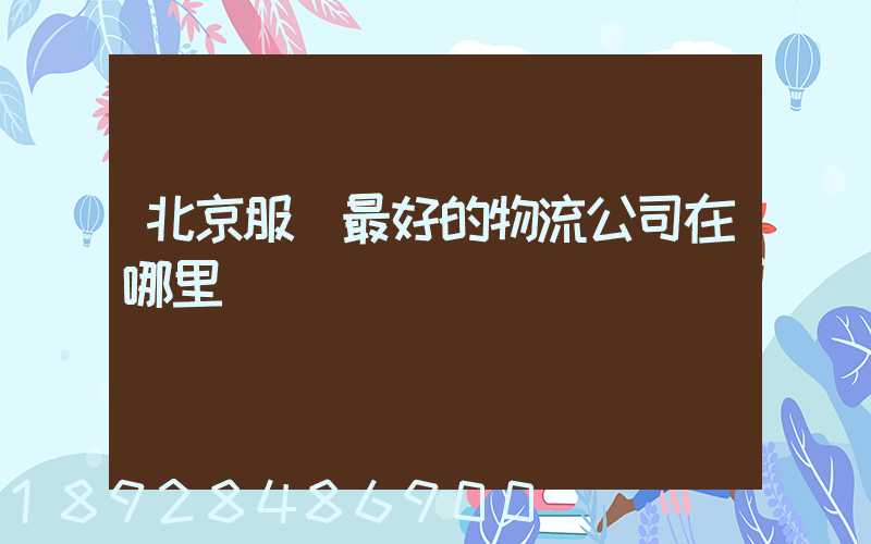 北京服務最好的物流公司在哪里