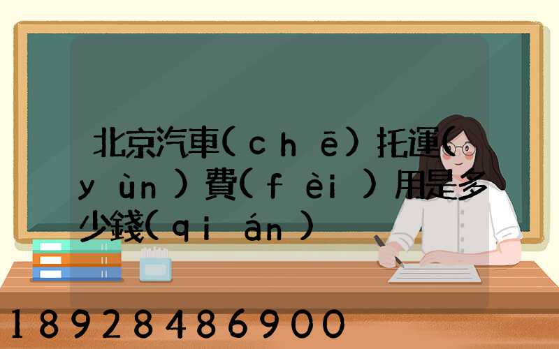 北京汽車(chē)托運(yùn)費(fèi)用是多少錢(qián)