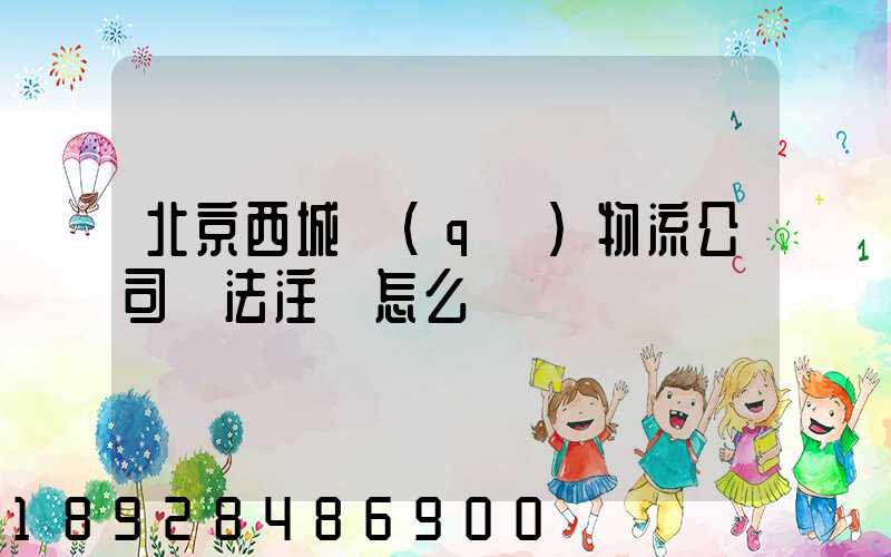 北京西城區(qū)物流公司無法注冊怎么辦