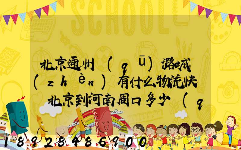 北京通州區(qū)潞城鎮(zhèn)有什么物流快遞從北京到河南周口多少錢(qián)一公斤知道...