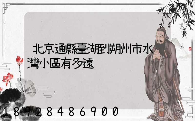 北京通縣臺湖到朔州市水鄉灣小區有多遠