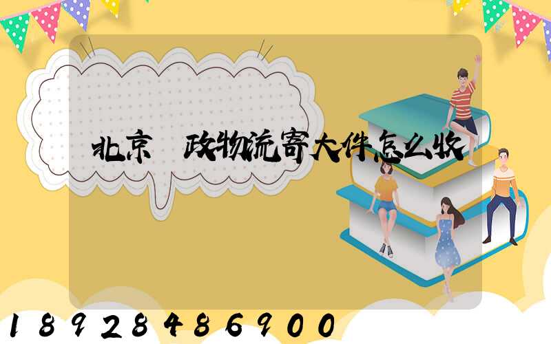北京郵政物流寄大件怎么收費