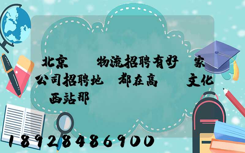 北京順義物流招聘有好幾家公司招聘地恥都在高麗營文化營西站那邊...