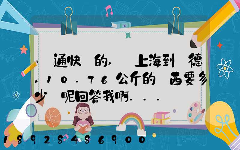 匯通快遞的,從上海到寧德,10.76公斤的東西要多少錢呢回答我啊...