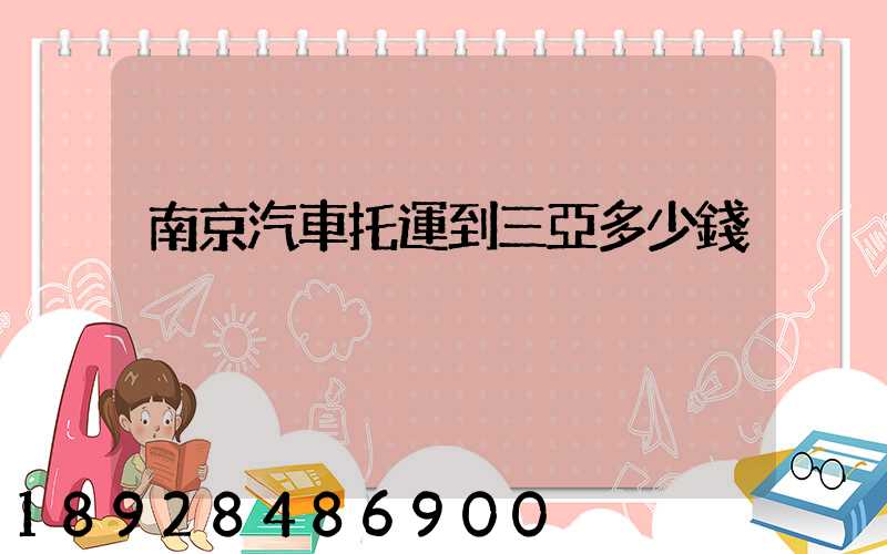 南京汽車托運到三亞多少錢