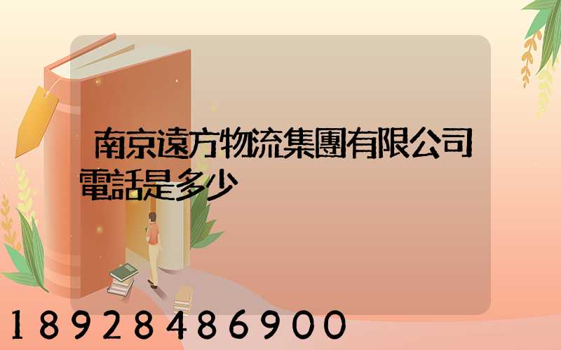 南京遠方物流集團有限公司電話是多少
