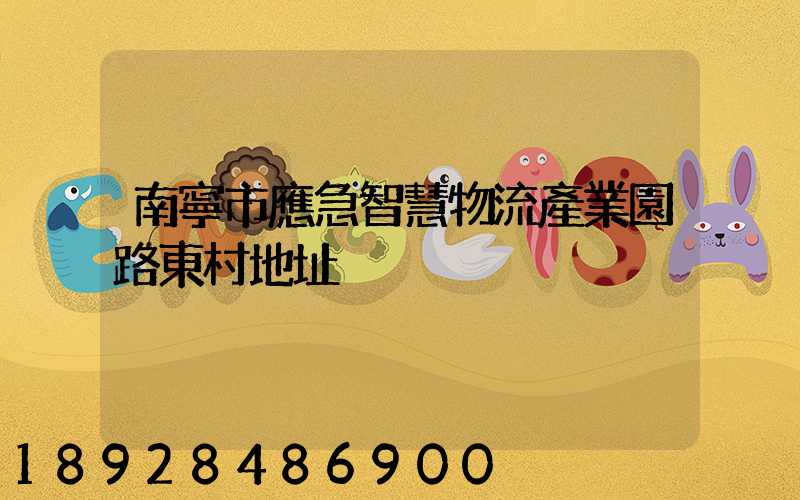 南寧市應急智慧物流產業園路東村地址