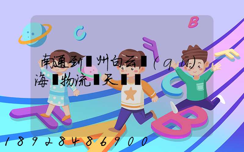 南通到廣州白云區(qū)海運物流幾天時間