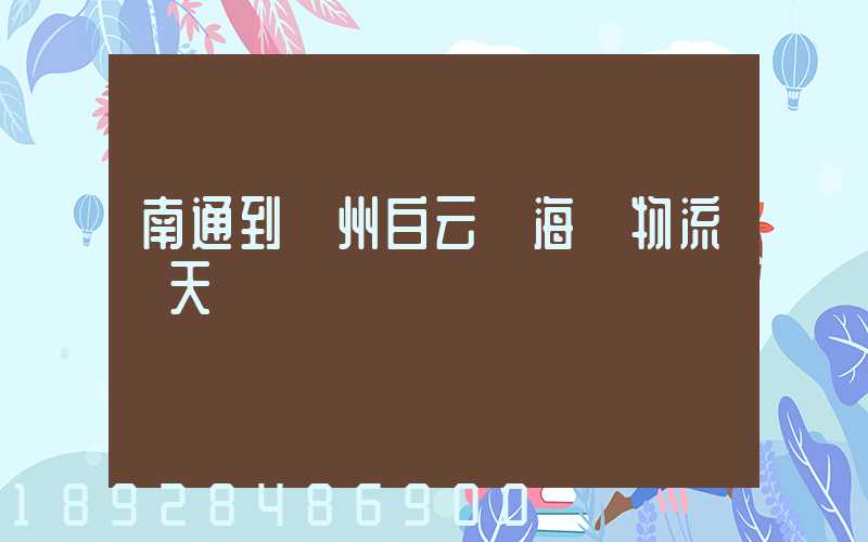 南通到廣州白云區海運物流幾天時間