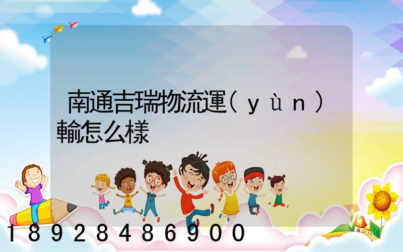 南通吉瑞物流運(yùn)輸怎么樣