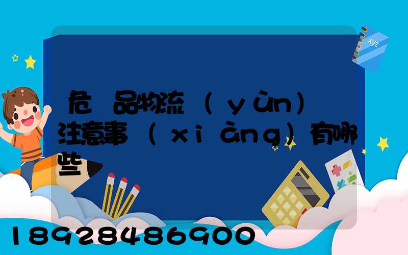 危險品物流運(yùn)輸注意事項(xiàng)有哪些