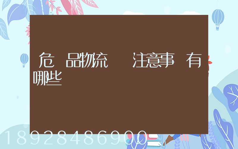 危險品物流運輸注意事項有哪些