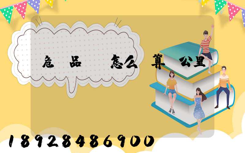 危險品運輸怎么計算噸公里運費