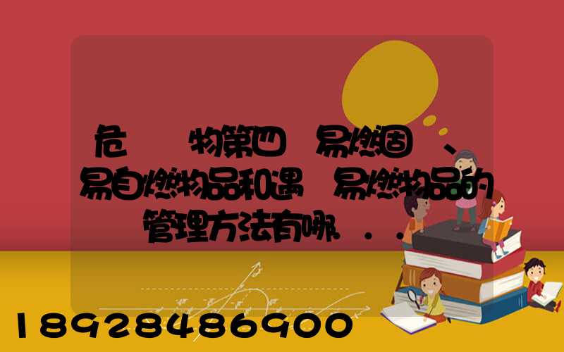 危險貨物第四類易燃固體、易自燃物品和遇濕易燃物品的運輸管理方法有哪...