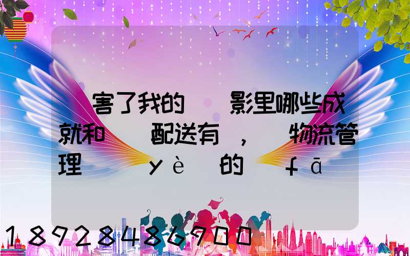 厲害了我的國電影里哪些成就和倉儲配送有關,對物流管理專業(yè)的發(fā)