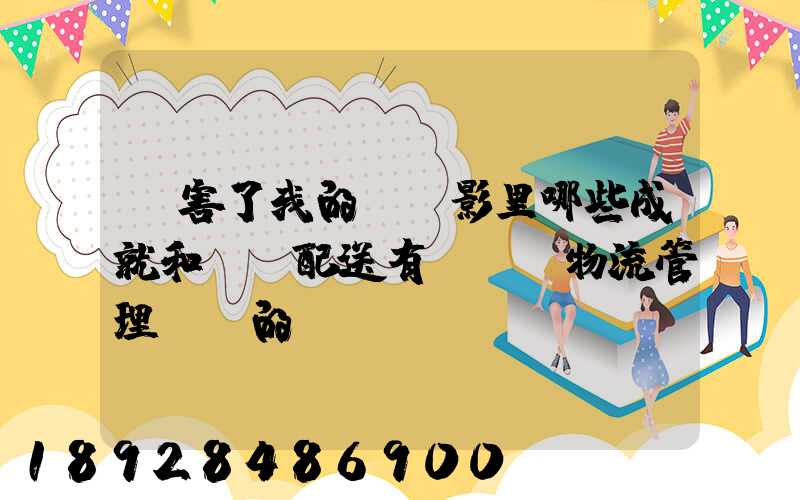 厲害了我的國電影里哪些成就和倉儲配送有關,對物流管理專業的發