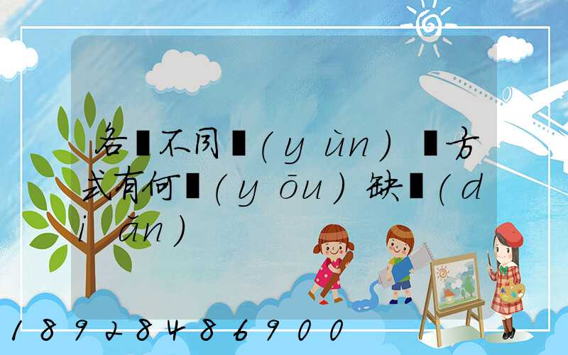 各種不同運(yùn)輸方式有何優(yōu)缺點(diǎn)