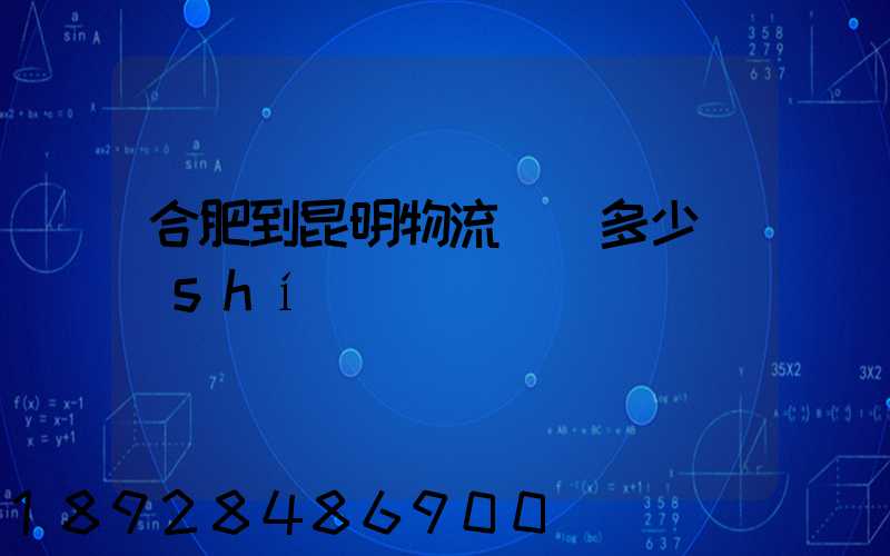 合肥到昆明物流專線多少時(shí)間