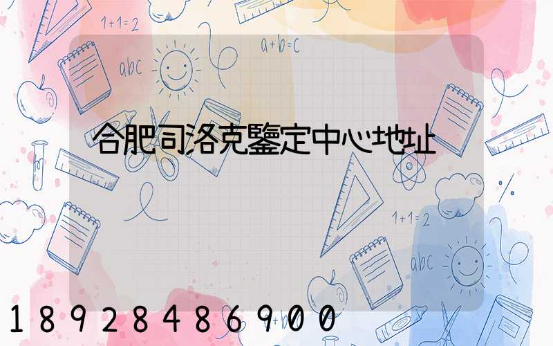 合肥司洛克鑒定中心地址