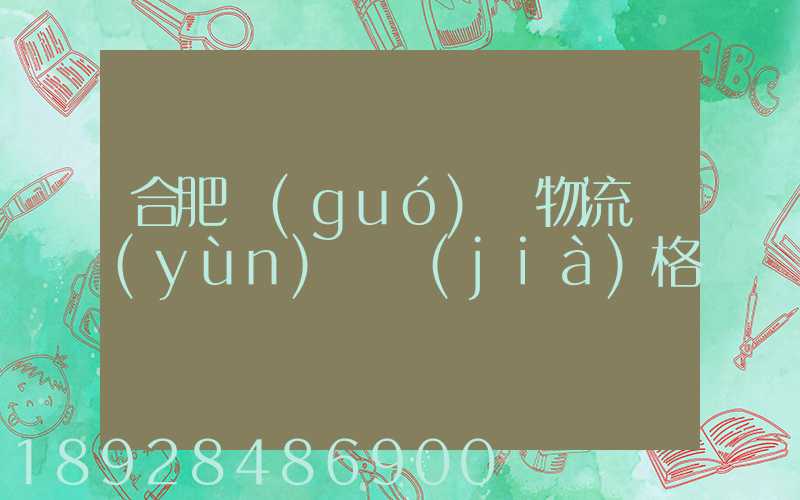 合肥國(guó)際物流運(yùn)輸價(jià)格