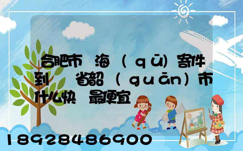 合肥市瑤海區(qū)寄件到廣東省韶關(guān)市什么快遞最便宜
