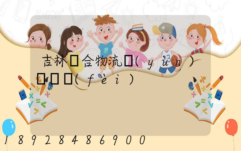 吉林綜合物流運(yùn)輸資費(fèi)