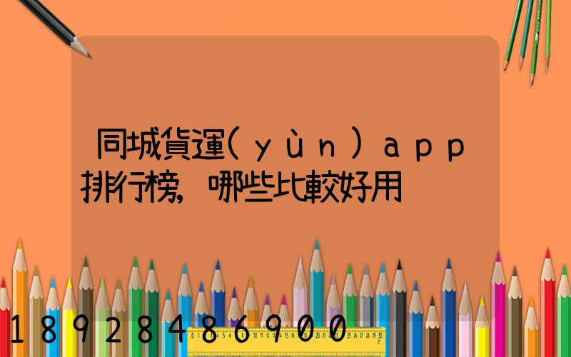 同城貨運(yùn)app排行榜,哪些比較好用