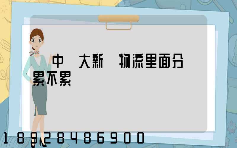 吳中區大新華物流里面分揀累不累