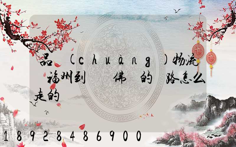 品創(chuàng)物流從福州到廣東佛剛的線路怎么走的