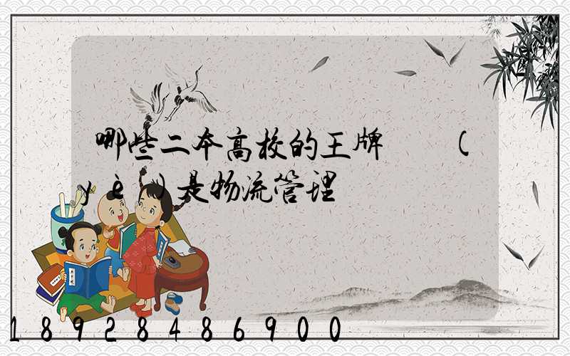 哪些二本高校的王牌專業(yè)是物流管理