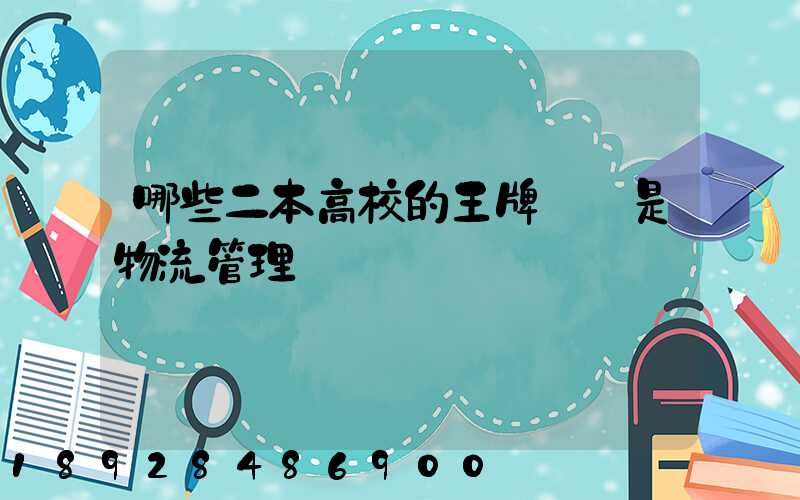 哪些二本高校的王牌專業是物流管理