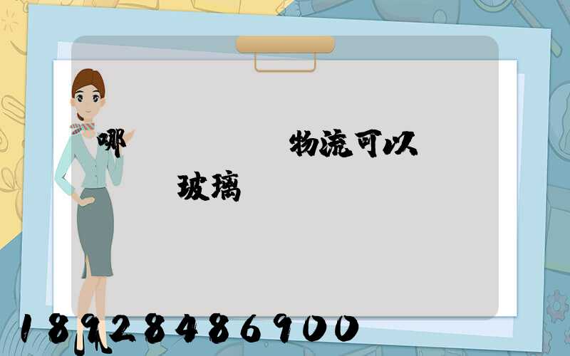 哪個(gè)物流可以發(fā)玻璃