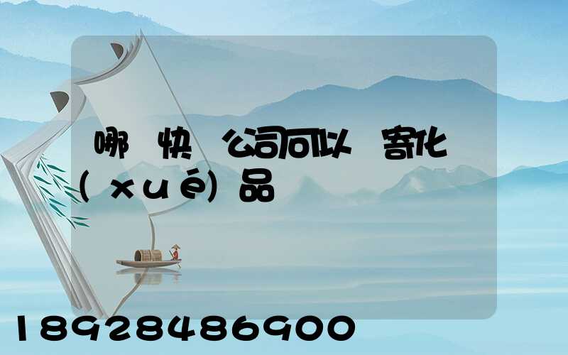 哪個快遞公司可以郵寄化學(xué)品類